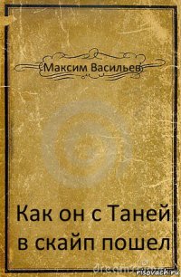 Максим Васильев Как он с Таней в скайп пошел