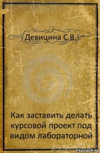 Девицина С.В. Как заставить делать курсовой проект под видом лабораторной