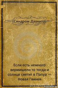 Синдром Даунито Если есть немного вермишели то тогда и солнце светит в Папуа — Новая Гвинея