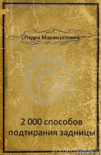 Педро Марамустович 2 000 способов подтирания задницы