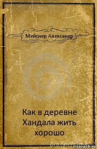 Мейснер Александр Как в деревне Хандала жить хорошо