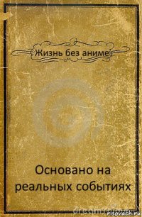 Жизнь без аниме Основано на реальных событиях