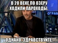 в 20 веке по озеру ходили пароходы. однако, здравствуйте.