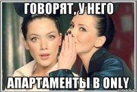 говорят, у него апартаменты в only