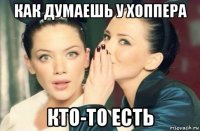 как думаешь у хоппера кто-то есть