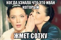 когда узнала что это иван который жмет сотку