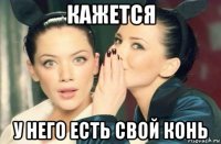 кажется у него есть свой конь