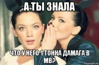 а ты знала что у него 1 тонна дамага в мв?