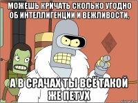можешь кричать сколько угодно об интеллигенции и вежливости, а в срачах ты всё такой же петух