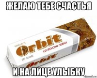 желаю тебе счастья и на лице улыбку