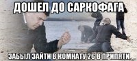 дошел до саркофага забыл зайти в комнату 26 в припяти