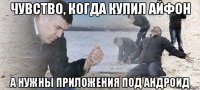 чувство, когда купил айфон а нужны приложения под андроид