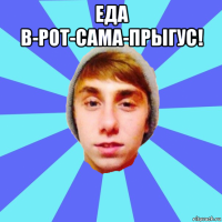 еда в-рот-сама-прыгус! 