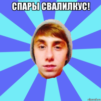 спары свалилкус! 