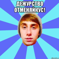 дежурство отменяйкус! 