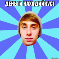 деньги находийкус! 