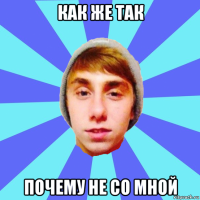 как же так почему не со мной