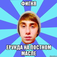фигня ерунда на постном масле