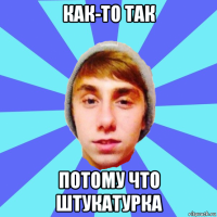 как-то так потому что штукатурка