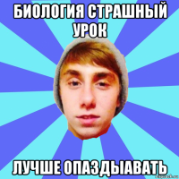 биология страшный урок лучше опаздыавать