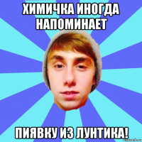 химичка иногда напоминает пиявку из лунтика!