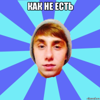 как не есть 