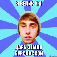 я велик и я царь земли бурсовской