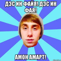 дэс ин файя! дэс ин фая! амон амарт!