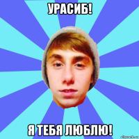 урасиб! я тебя люблю!