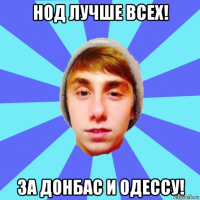 нод лучше всех! за донбас и одессу!