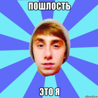 пошлость это я