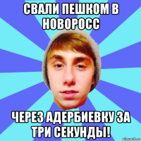 свали пешком в новоросс через адербиевку за три секунды!