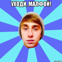 уходи, малфой! 