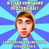 жуткая компания подсовывает самых лучщих дементоров очень дорого