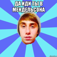 да иди ты в мендельсона 
