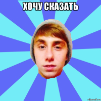 хочу сказать 