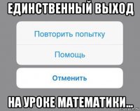 единственный выход на уроке математики...