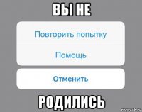 вы не родились