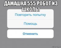 дамашка 555 робот из школы 