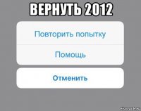 вернуть 2012 