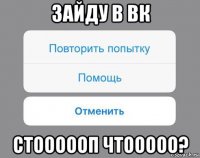 зайду в вк стоооооп чтооооо?