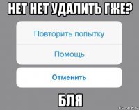 нет нет удалить гже? бля