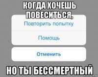 когда хочешь повеситься, но ты бессмертный