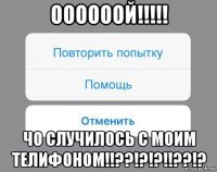 оооооой!!!!! чо случилось с моим телифоном!!??!?!?!!??!?