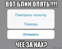 вот блин опять!!!! чёё за нах?