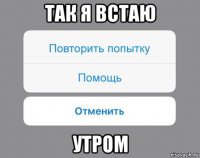 так я встаю утром