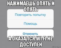 нажимаешь опять и опять а оказался wi fi не доступен