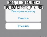 когда пытаешься подкатить к девушке 