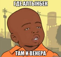 где алтынбек там и венера