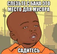 слезьте с бака это место для мусора садитесь